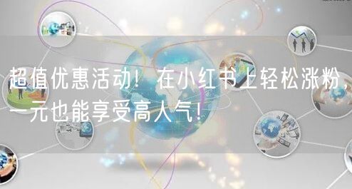 超值优惠活动！在小红书上轻松涨粉，一元也能享受高人气！