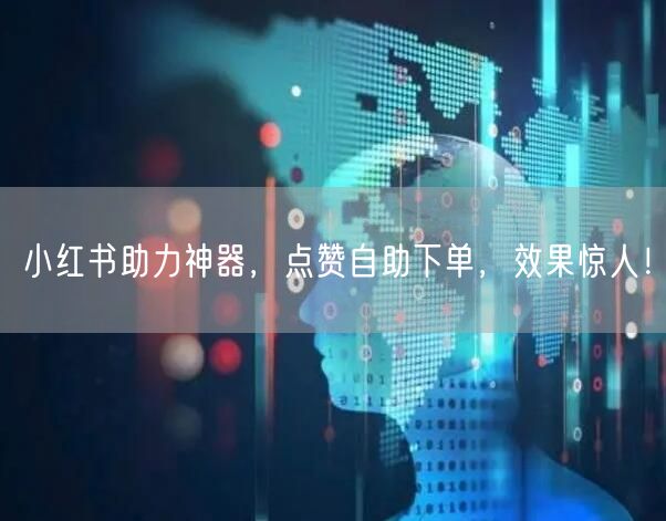 小红书助力神器，点赞自助下单，效果惊人！