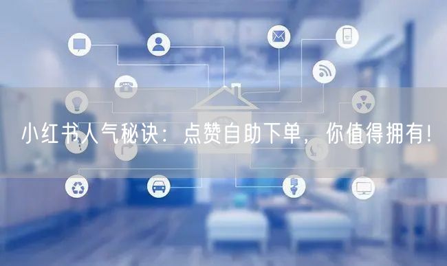 小红书人气秘诀：点赞自助下单，你值得拥有！