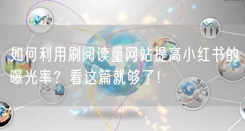 如何利用刷阅读量网站提高小红书的曝光率？看这篇就够了！