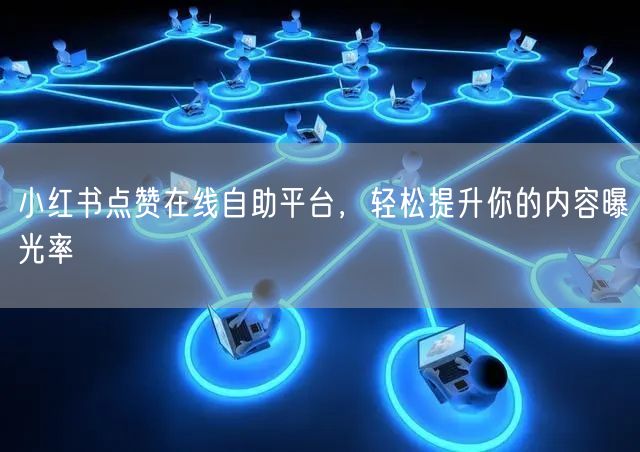小红书点赞在线自助平台，轻松提升你的内容曝光率