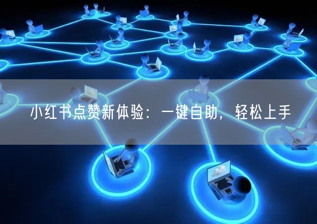 小红书点赞新体验：一键自助，轻松上手
