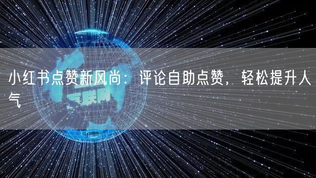 小红书点赞新风尚：评论自助点赞，轻松提升人气