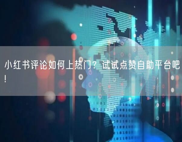 小红书评论如何上热门？试试点赞自助平台吧!