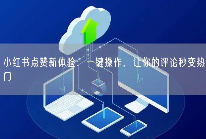 小红书点赞新体验：一键操作，让你的评论秒变热门