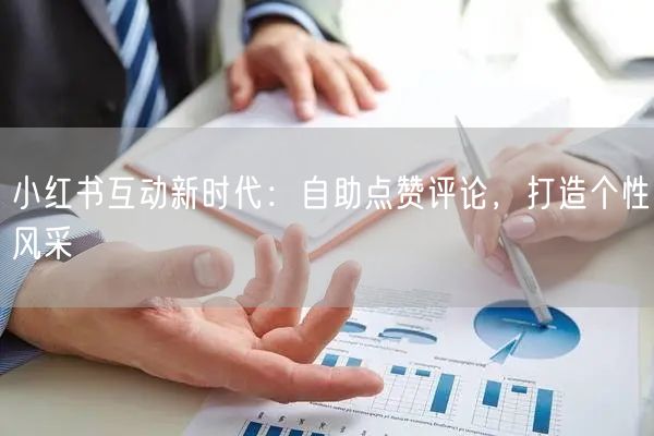 小红书互动新时代：自助点赞评论，打造个性风采