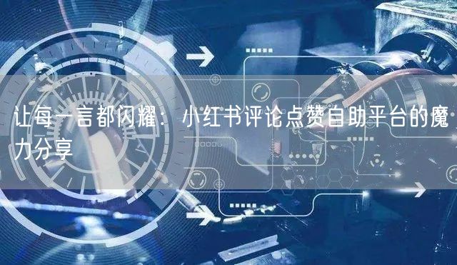 让每一言都闪耀：小红书评论点赞自助平台的魔力分享