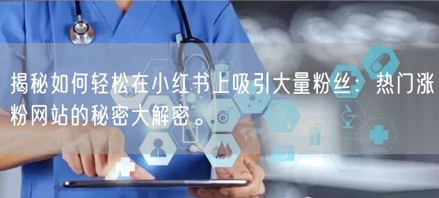 揭秘如何轻松在小红书上吸引大量粉丝：热门涨粉网站的秘密大解密。