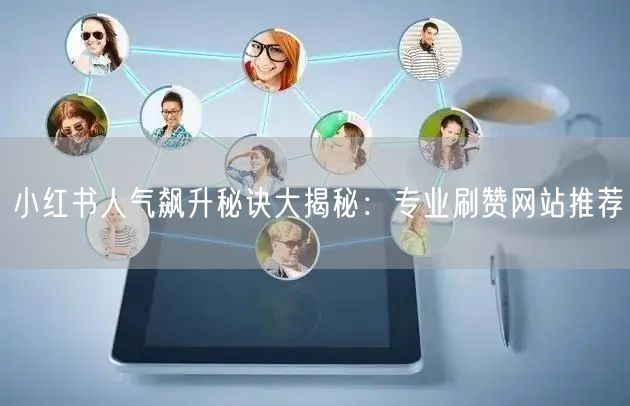 小红书人气飙升秘诀大揭秘：专业刷赞网站推荐