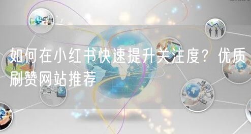 如何在小红书快速提升关注度？优质刷赞网站推荐