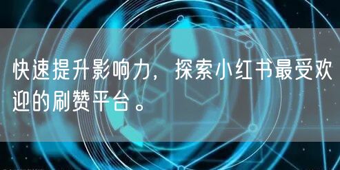 快速提升影响力，探索小红书最受欢迎的刷赞平台。