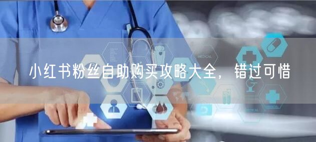 小红书粉丝自助购买攻略大全，错过可惜