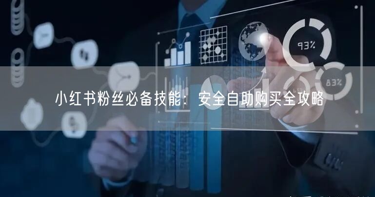 小红书粉丝必备技能：安全自助购买全攻略