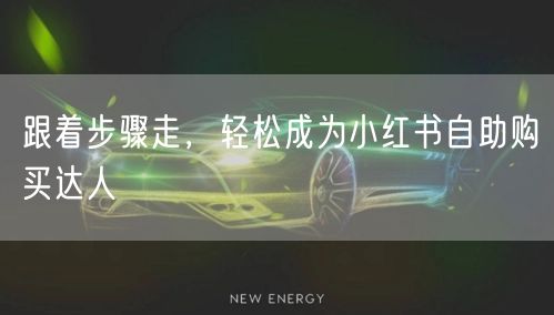 跟着步骤走，轻松成为小红书自助购买达人
