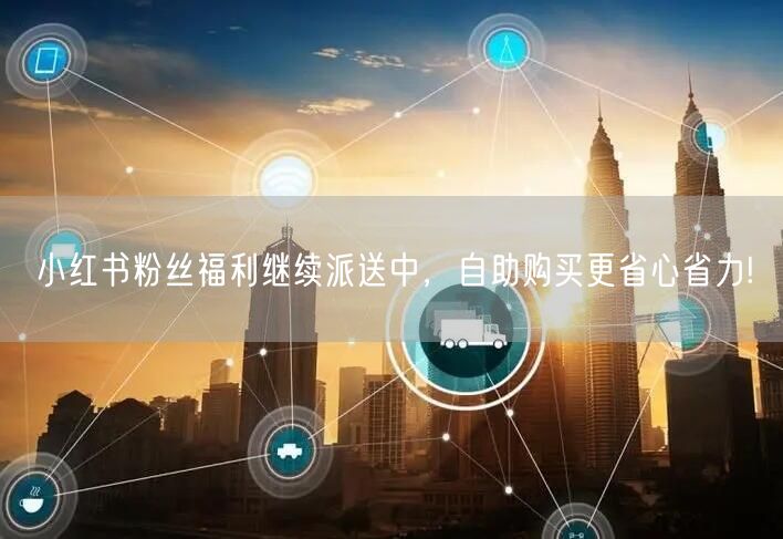 小红书粉丝福利继续派送中，自助购买更省心省力!