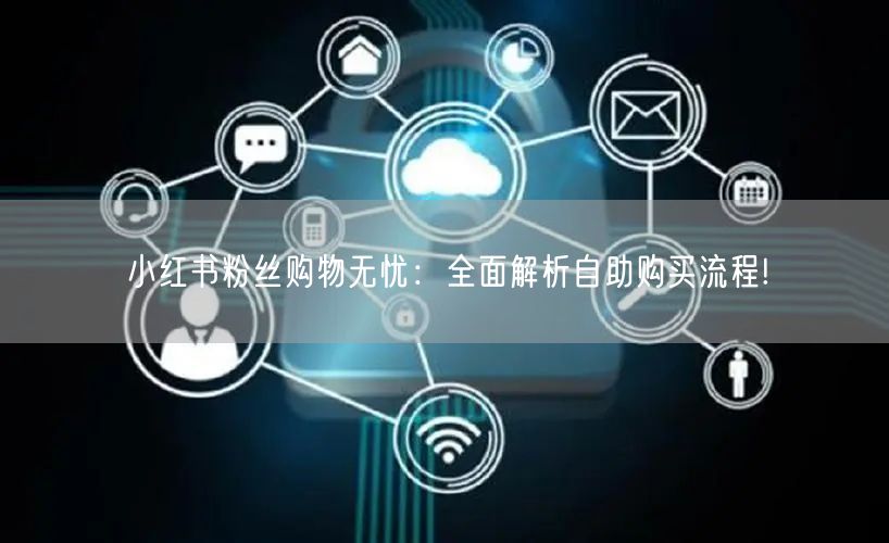 小红书粉丝购物无忧：全面解析自助购买流程!