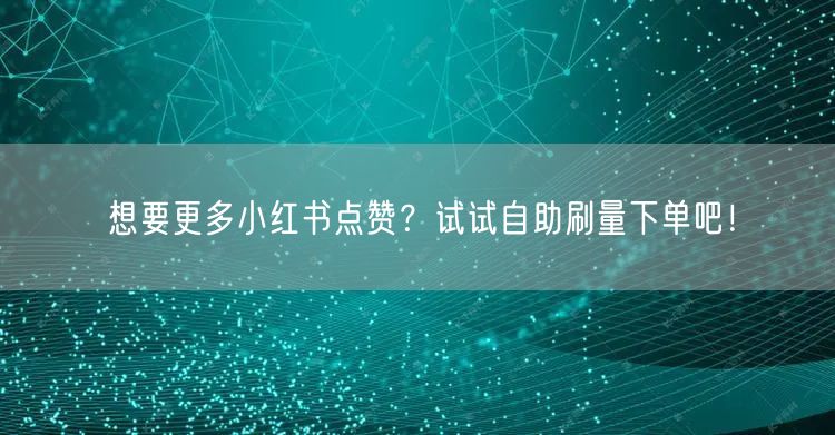 想要更多小红书点赞？试试自助刷量下单吧！