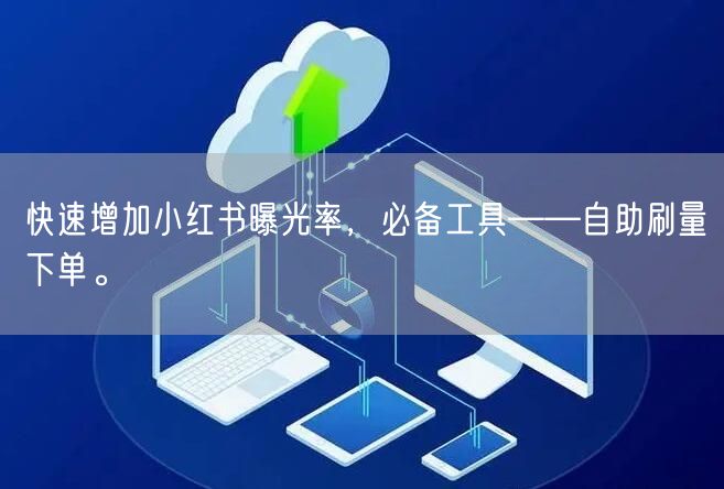 快速增加小红书曝光率，必备工具——自助刷量下单。