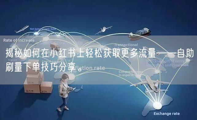 揭秘如何在小红书上轻松获取更多流量——自助刷量下单技巧分享。