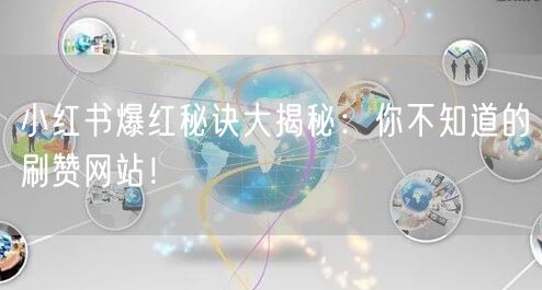 小红书爆红秘诀大揭秘：你不知道的刷赞网站！