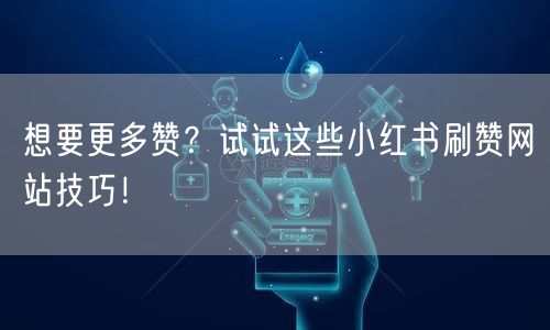 想要更多赞？试试这些小红书刷赞网站技巧！