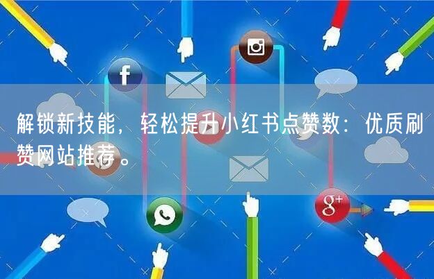 解锁新技能，轻松提升小红书点赞数：优质刷赞网站推荐。