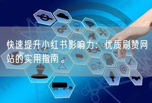 快速提升小红书影响力：优质刷赞网站的实用指南。
