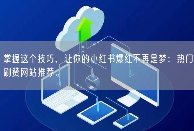 掌握这个技巧，让你的小红书爆红不再是梦：热门刷赞网站推荐。