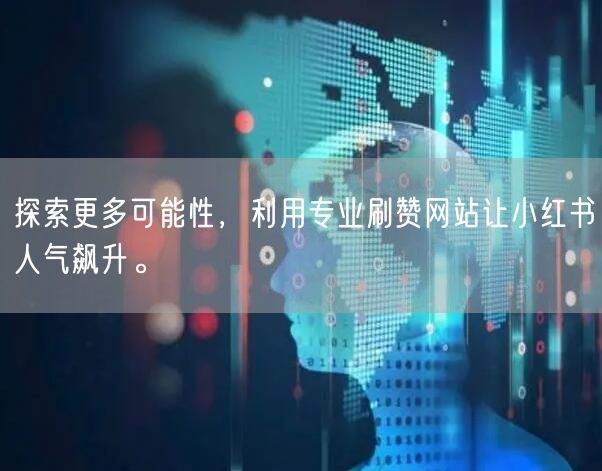 探索更多可能性，利用专业刷赞网站让小红书人气飙升。