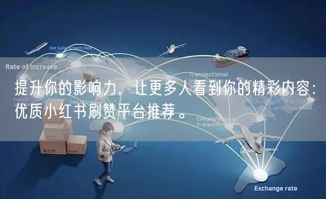 提升你的影响力，让更多人看到你的精彩内容：优质小红书刷赞平台推荐。