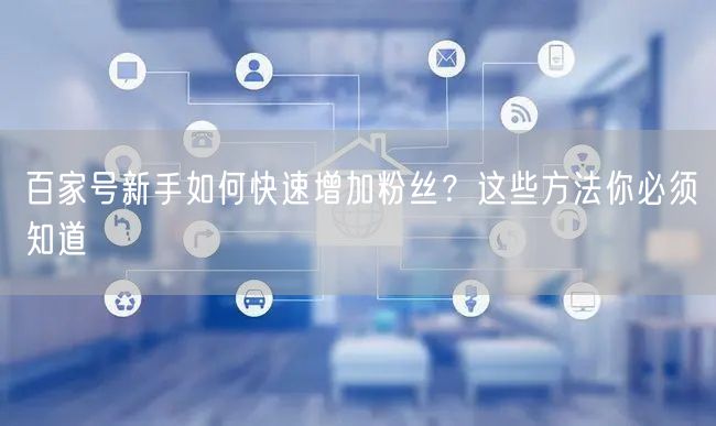 百家号新手如何快速增加粉丝？这些方法你必须知道
