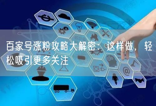 百家号涨粉攻略大解密：这样做，轻松吸引更多关注