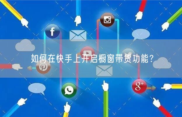 如何在快手上开启橱窗带货功能？