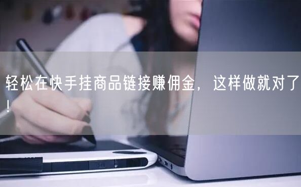 轻松在快手挂商品链接赚佣金，这样做就对了！