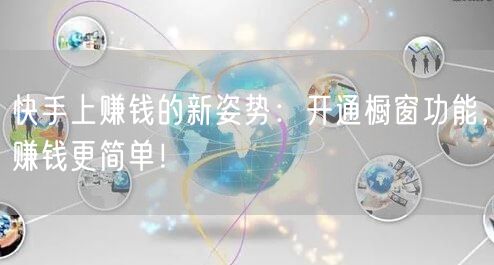 快手上赚钱的新姿势：开通橱窗功能，赚钱更简单！