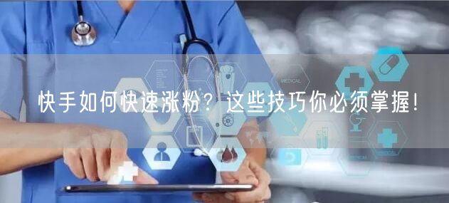 快手如何快速涨粉？这些技巧你必须掌握！