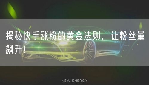 揭秘快手涨粉的黄金法则，让粉丝量飙升！