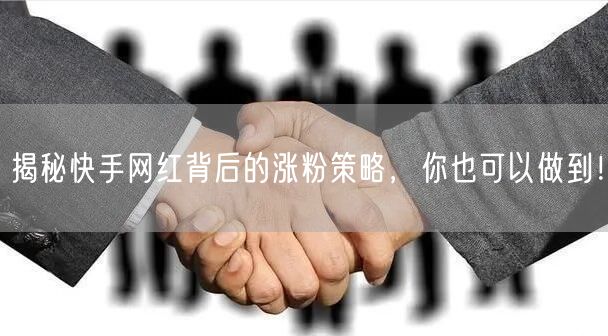 揭秘快手网红背后的涨粉策略，你也可以做到！