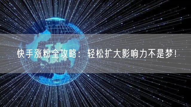 快手涨粉全攻略：轻松扩大影响力不是梦！