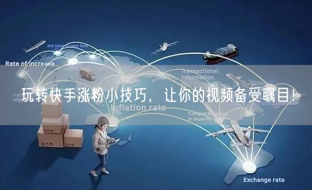 玩转快手涨粉小技巧，让你的视频备受瞩目！