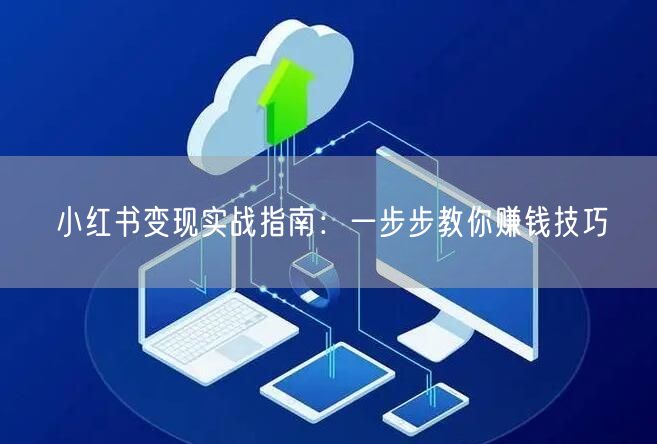 小红书变现实战指南：一步步教你赚钱技巧