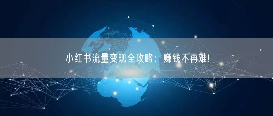 小红书流量变现全攻略：赚钱不再难!