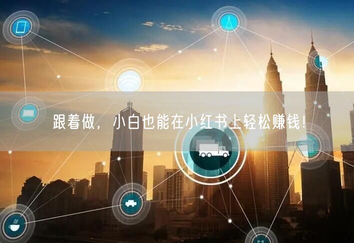 跟着做，小白也能在小红书上轻松赚钱！