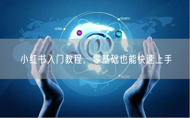 小红书入门教程，零基础也能快速上手