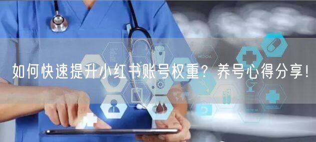 如何快速提升小红书账号权重？养号心得分享！