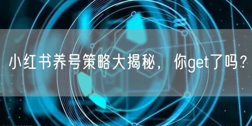 小红书养号策略大揭秘，你get了吗？