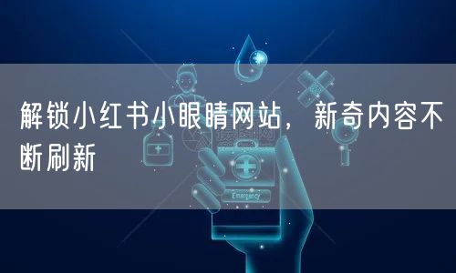 解锁小红书小眼睛网站，新奇内容不断刷新