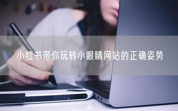 小红书带你玩转小眼睛网站的正确姿势