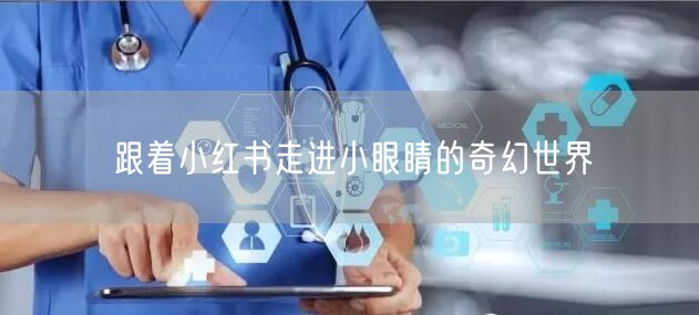 跟着小红书走进小眼睛的奇幻世界