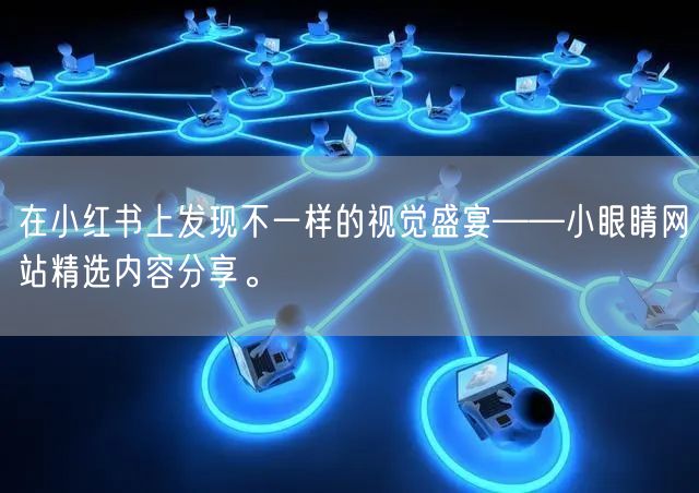 在小红书上发现不一样的视觉盛宴——小眼睛网站精选内容分享。